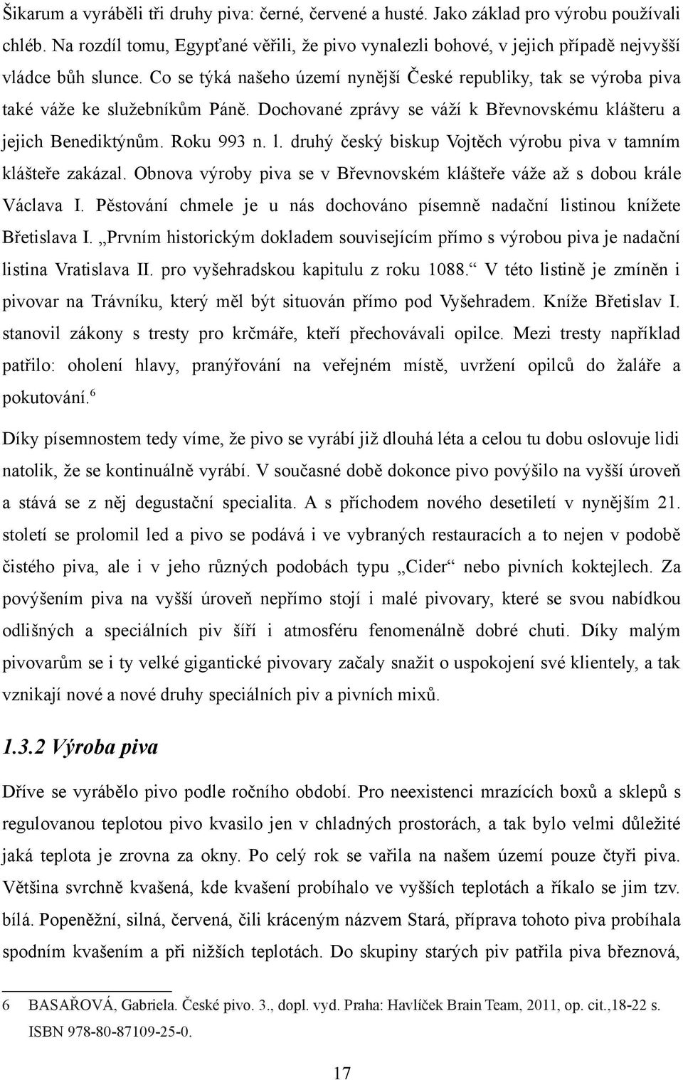 Co se týká našeho území nynější České republiky, tak se výroba piva také váže ke služebníkům Páně. Dochované zprávy se váží k Břevnovskému klášteru a jejich Benediktýnům. Roku 993 n. l.