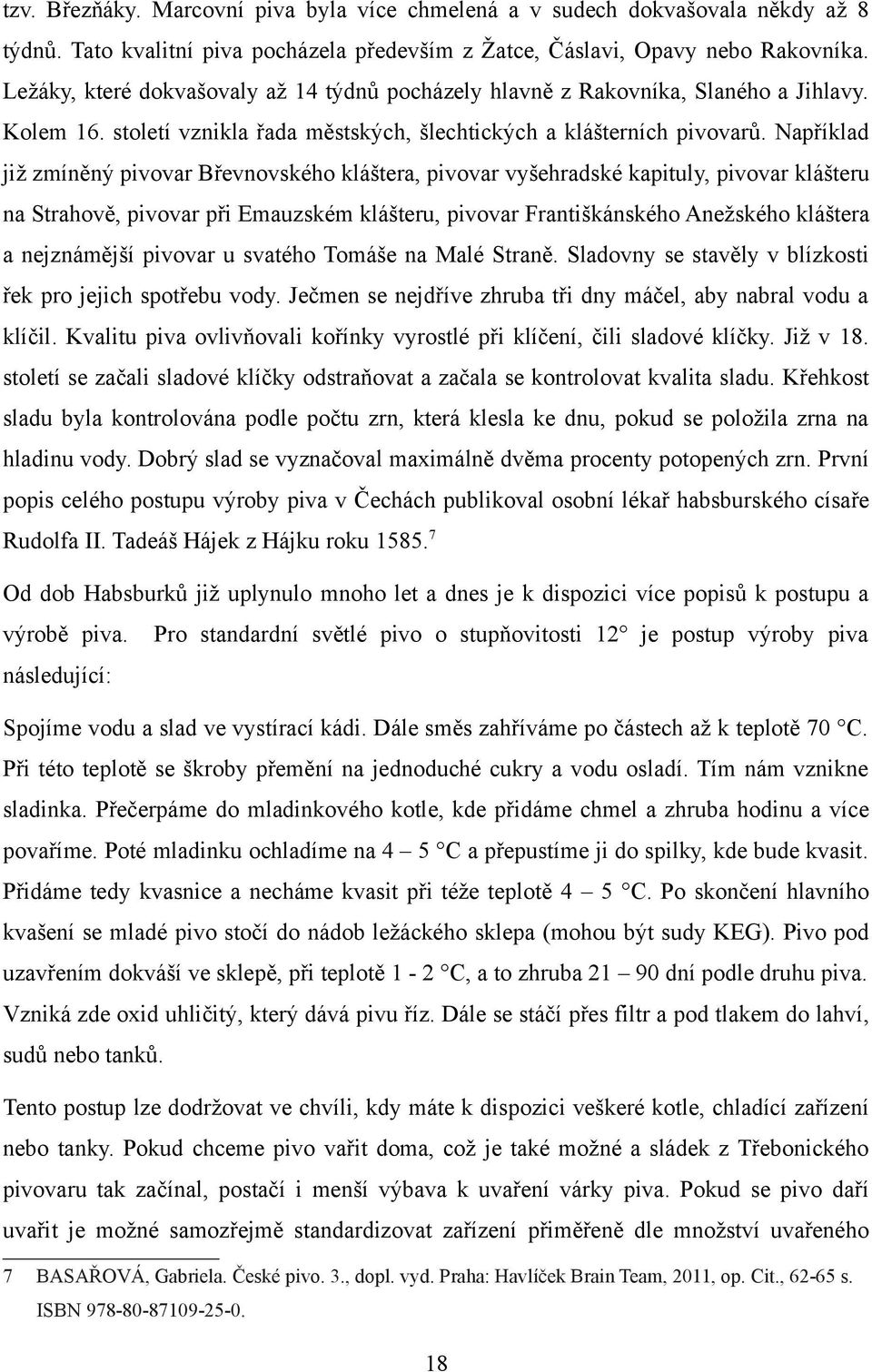 Například již zmíněný pivovar Břevnovského kláštera, pivovar vyšehradské kapituly, pivovar klášteru na Strahově, pivovar při Emauzském klášteru, pivovar Františkánského Anežského kláštera a