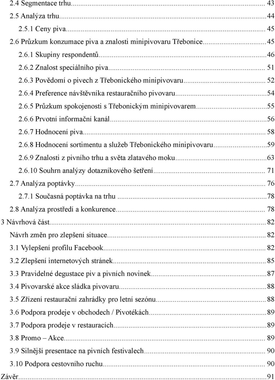 ..56 2.6.7 Hodnocení piva... 58 2.6.8 Hodnocení sortimentu a služeb Třebonického minipivovaru...59 2.6.9 Znalosti z pivního trhu a světa zlatavého moku...63 2.6.10 Souhrn analýzy dotazníkového šetření.