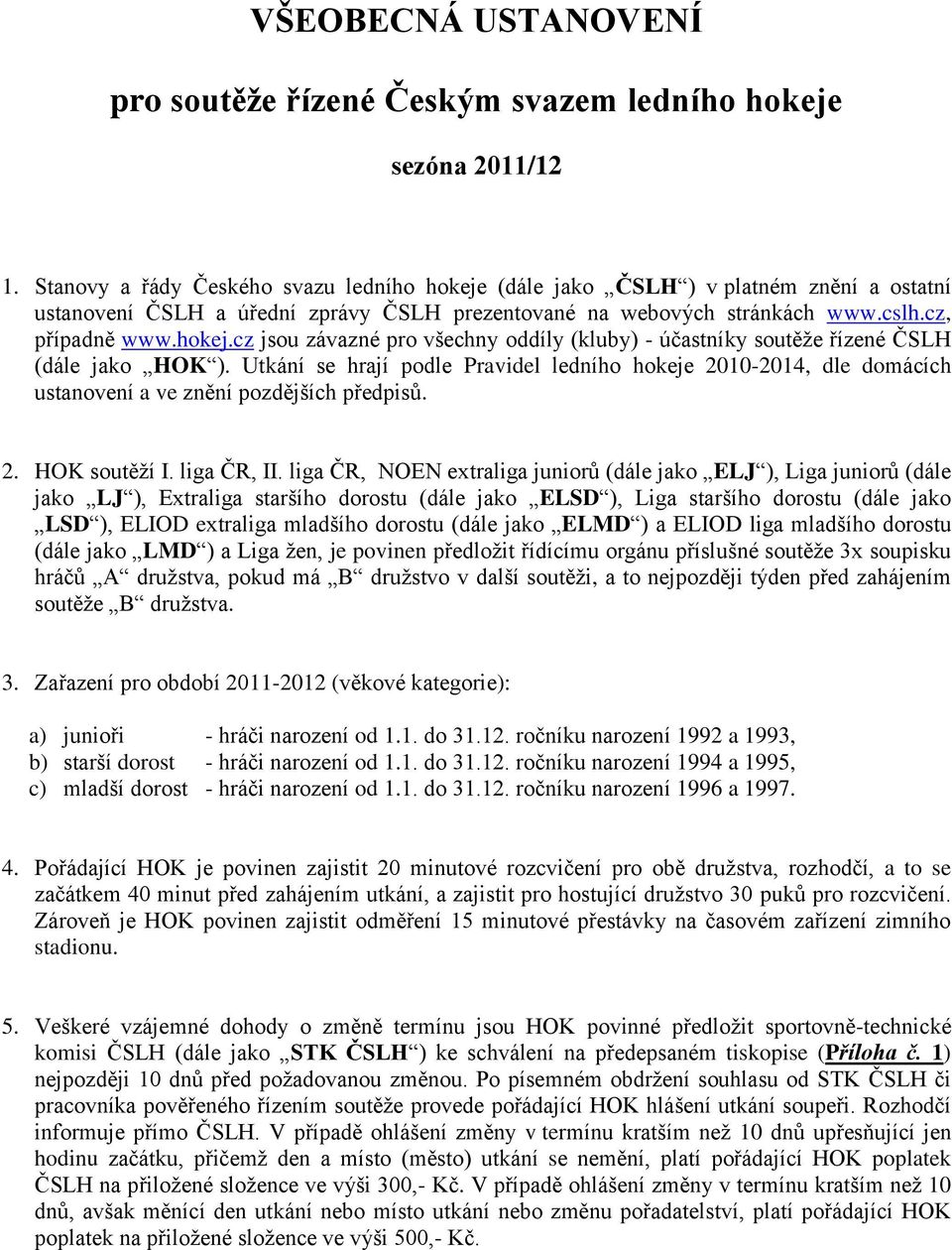 Utkání se hrají podle Pravidel ledního hokeje 2010-2014, dle domácích ustanovení a ve znění pozdějších předpisů. 2. HOK soutěží I. liga ČR, II.