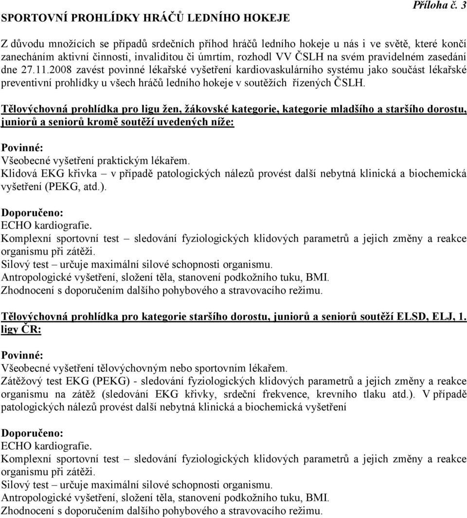 dne 27.11.2008 zavést povinné lékařské vyšetření kardiovaskulárního systému jako součást lékařské preventivní prohlídky u všech hráčů ledního hokeje v soutěžích řízených ČSLH.