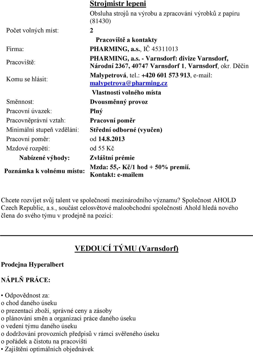 cz Dvousměnný provoz Pracovní úvazek: Plný Minimální stupeň vzdělání: Střední odborné (vyučen) od 55 Kč Nabízené výhody: Zvláštní prémie Mzda: 55,- Kč/1 hod + 50% premií.