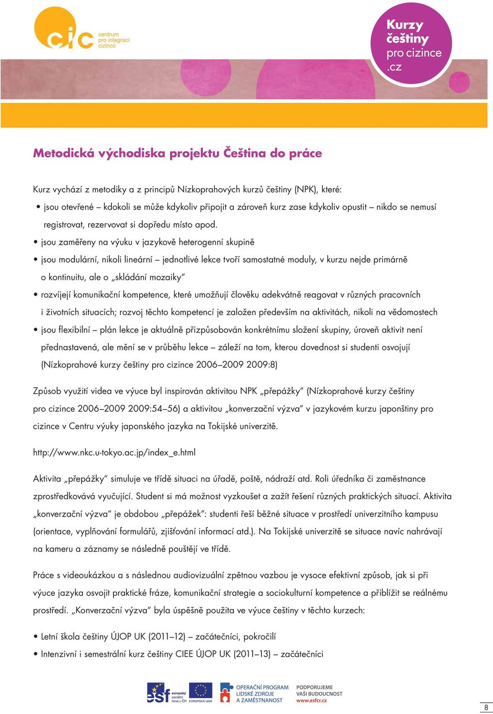 jsou zaměřeny na výuku v jazykově heterogenní skupině jsou modulární, nikoli lineární jednotlivé lekce tvoří samostatné moduly, v kurzu nejde primárně o kontinuitu, ale o skládání mozaiky rozvíjejí