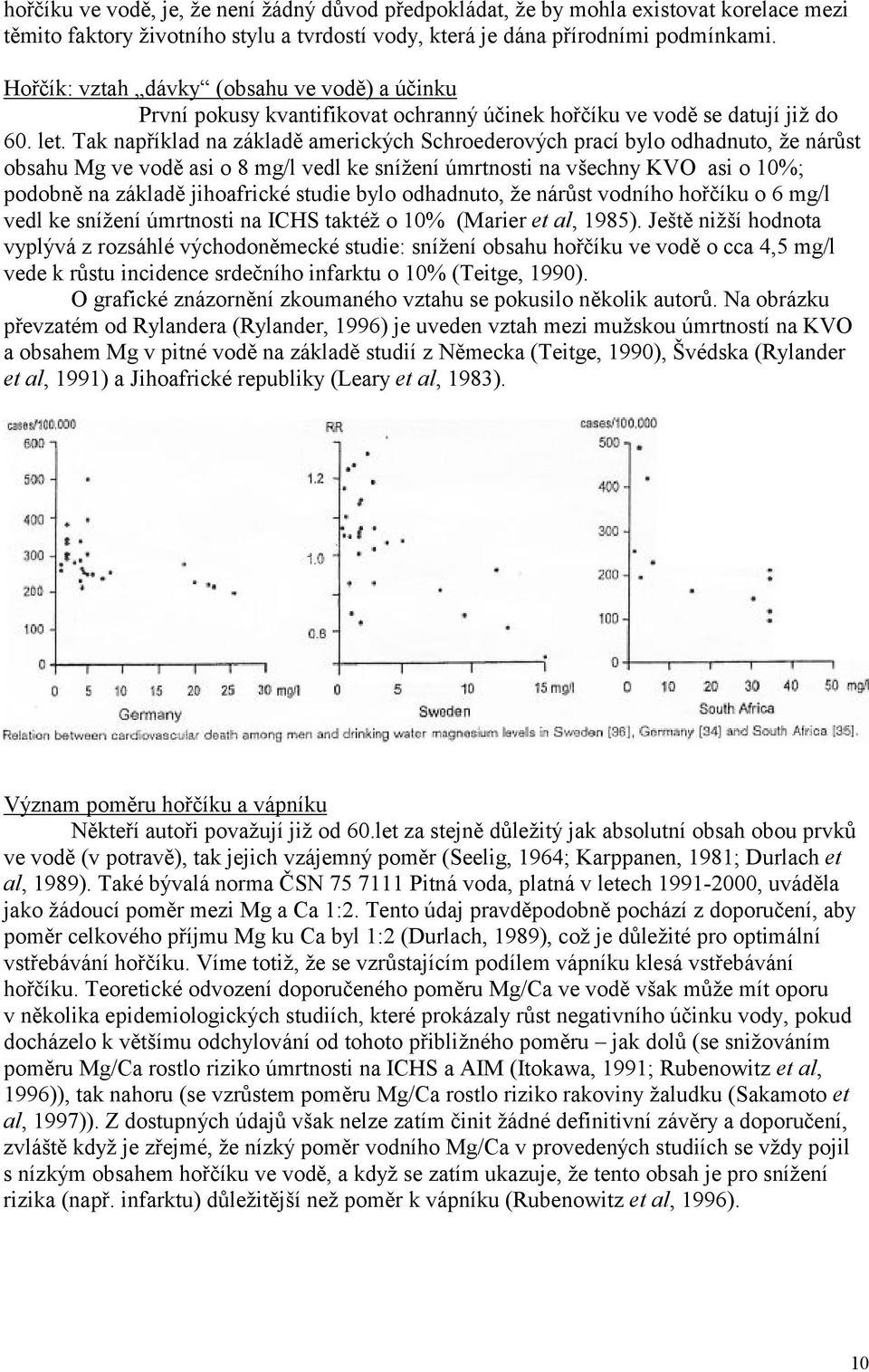 Tak například na základě amerických Schroederových prací bylo odhadnuto, že nárůst obsahu Mg ve vodě asi o 8 mg/l vedl ke snížení ú mrtnosti na všechny KVO asi o 10%; podobně na základě jihoafrické