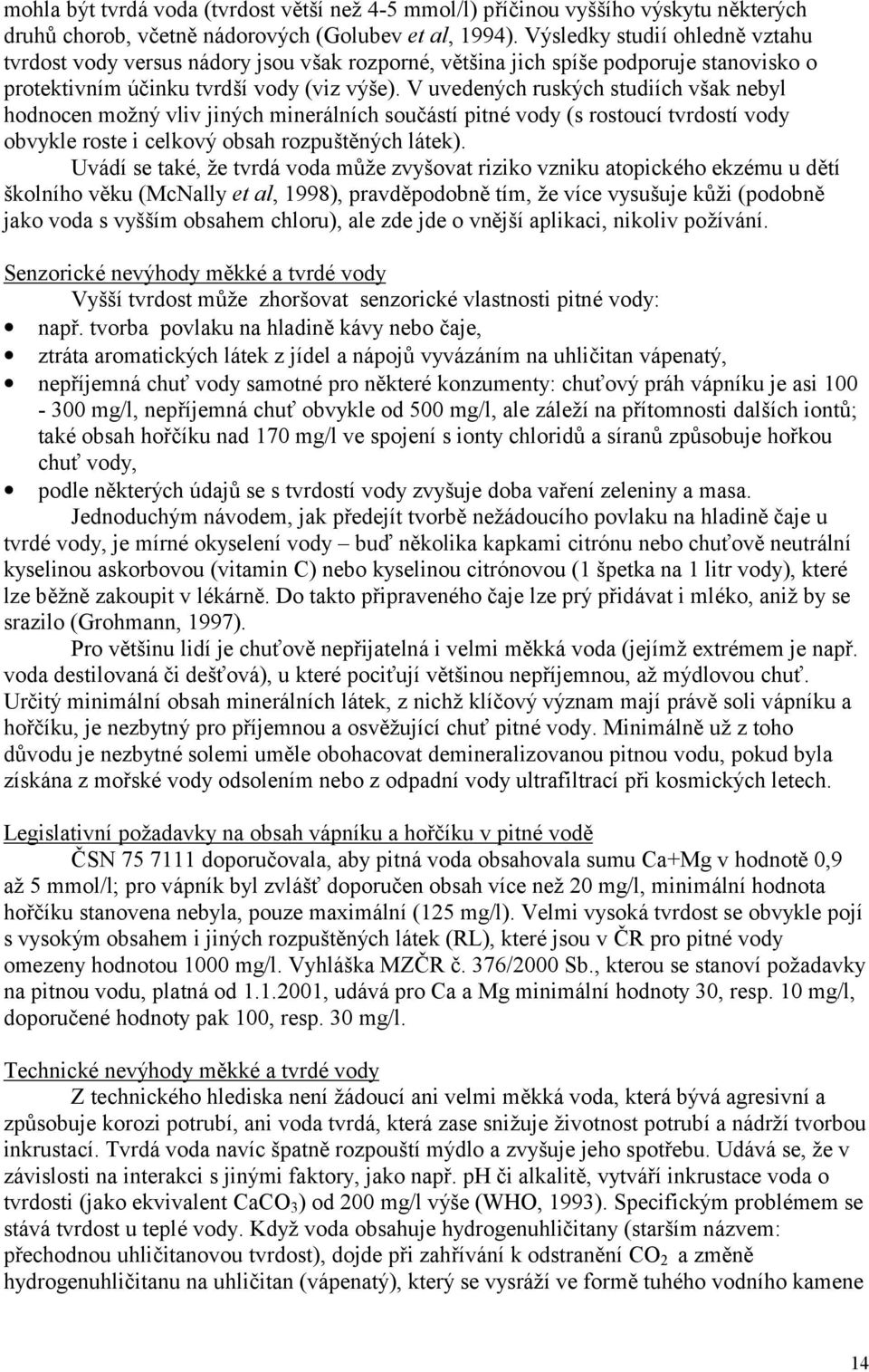 V uvedených ruských studiích však nebyl hodnocen možnývliv jiných minerálních součástí pitné vody (s rostoucí tvrdostí vody obvykle roste i celkovýobsah rozpuštěných látek).