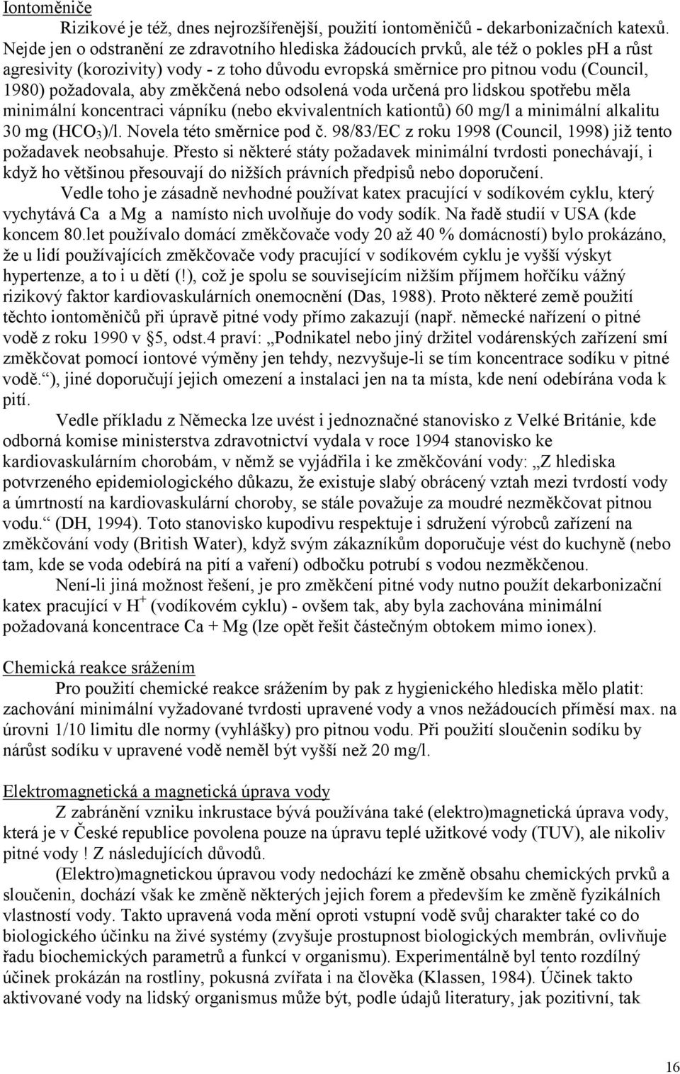 aby změkčená nebo odsolená voda určená pro lidskou spotřebu měla minimální koncentraci vápníku (nebo ekvivalentních kationtů) 60 mg/l a minimální alkalitu 30 mg (HCO 3 )/l. Novela této směrnice pod č.