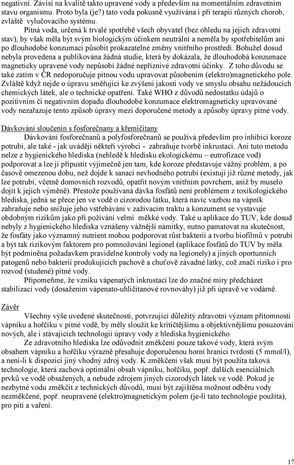 Pitná voda, určená k trvalé spotřebě všech obyvatel (bez ohledu na jejich zdravotní stav), by však měla být svým biologickým účinkem neutrální a neměla by spotřebitelům ani po dlouhodobé konzumaci