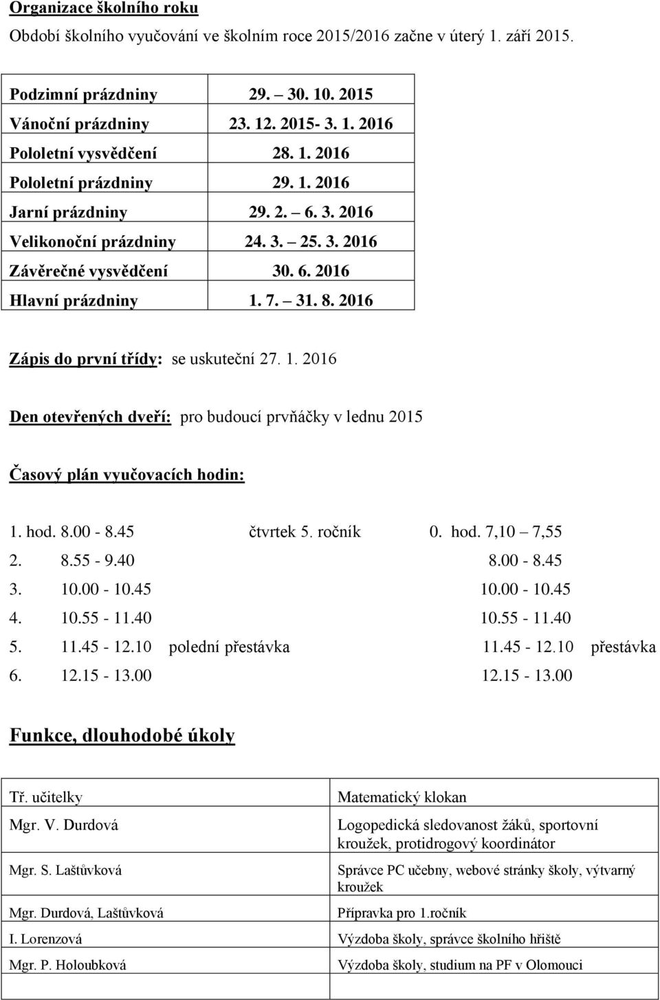 2016 Zápis do první třídy: se uskuteční 27. 1. 2016 Den otevřených dveří: pro budoucí prvňáčky v lednu 2015 Časový plán vyučovacích hodin: 1. hod. 8.00-8.45 čtvrtek 5. ročník 0. hod. 7,10 7,55 2. 8.55-9.