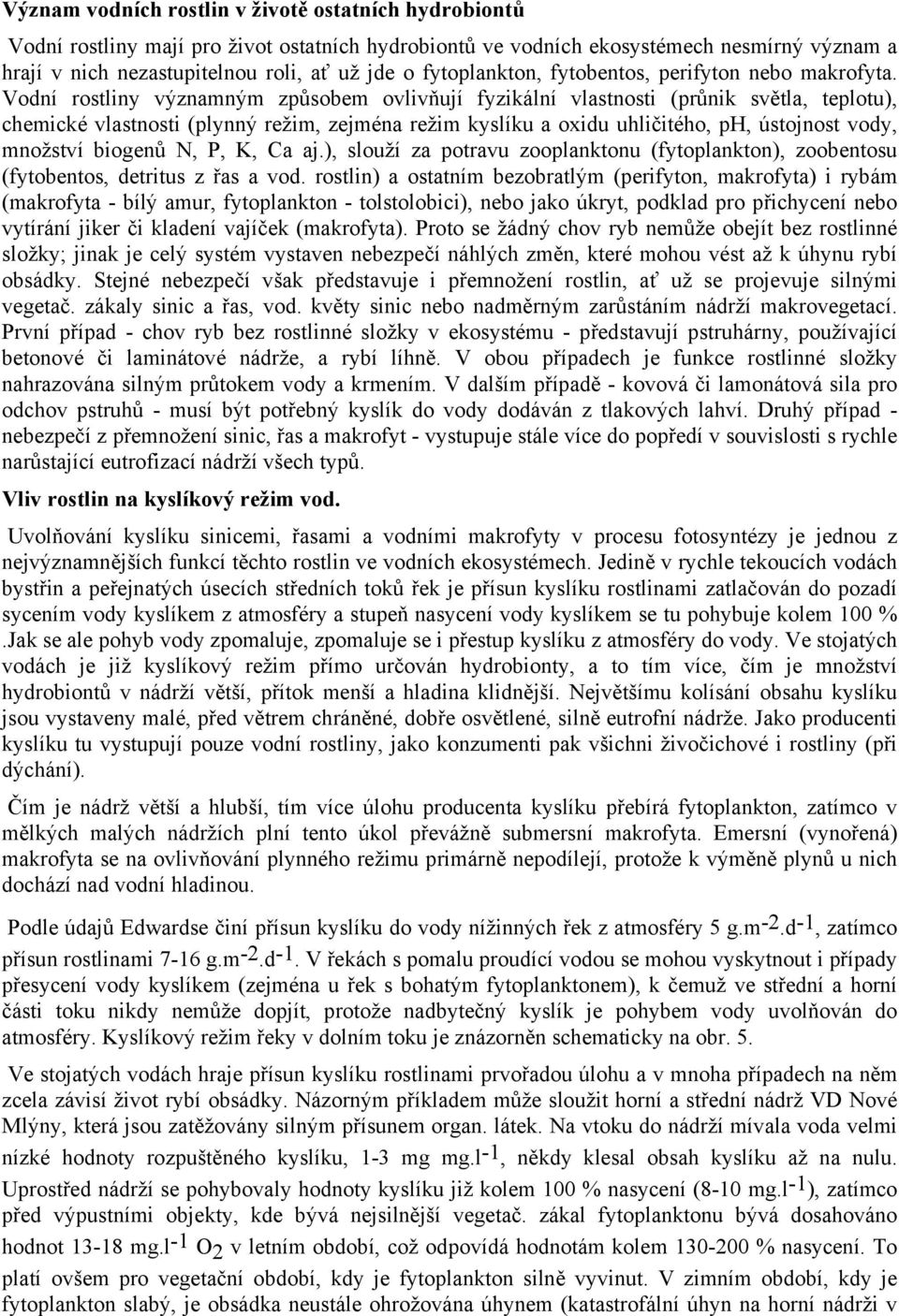 Vodní rostliny významným způsobem ovlivňují fyzikální vlastnosti (průnik světla, teplotu), chemické vlastnosti (plynný režim, zejména režim kyslíku a oxidu uhličitého, ph, ústojnost vody, množství