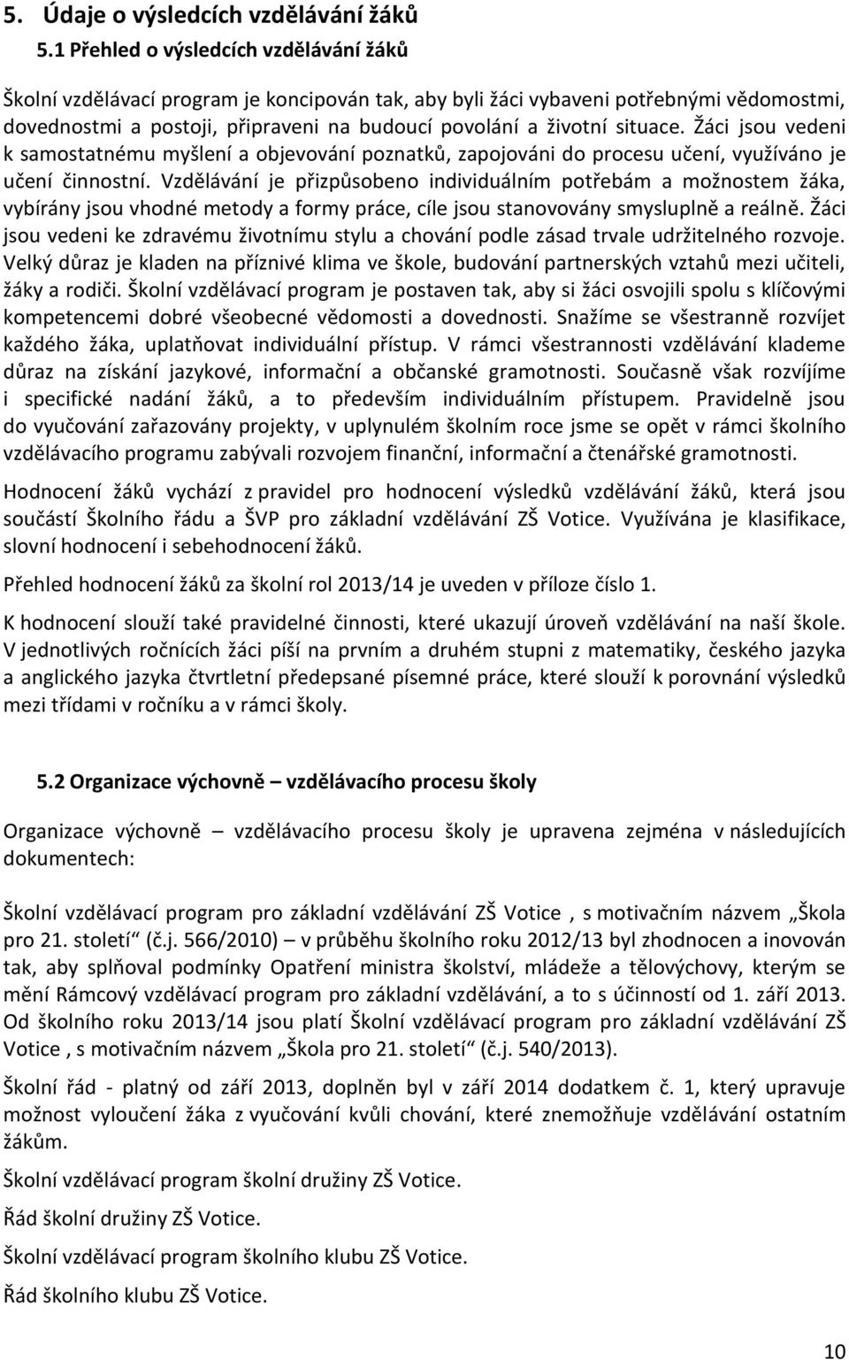 situace. Žáci jsou vedeni k samostatnému myšlení a objevování poznatků, zapojováni do procesu učení, využíváno je učení činnostní.