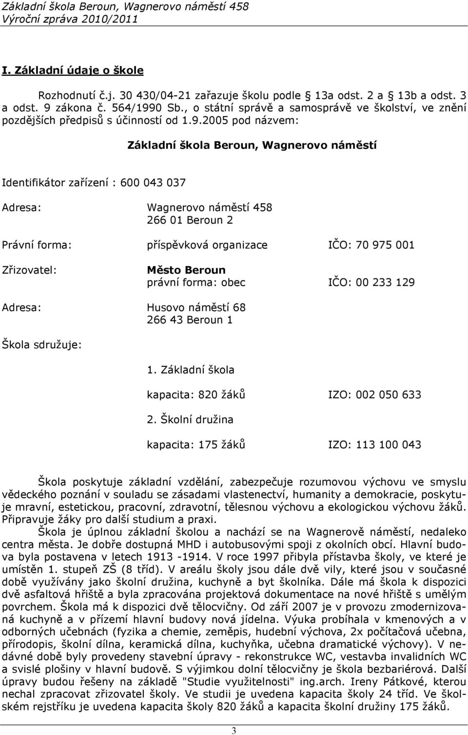 2005 pod názvem: Základní škola Beroun, Wagnerovo náměstí Identifikátor zařízení : 600 043 037 Adresa: Wagnerovo náměstí 458 266 01 Beroun 2 Právní forma: příspěvková organizace IČO: 70 975 001