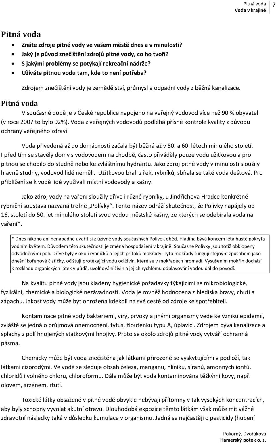 Pitná voda V současné době je v České republice napojeno na veřejný vodovod více než 90 % obyvatel (v roce 2007 to bylo 92%).