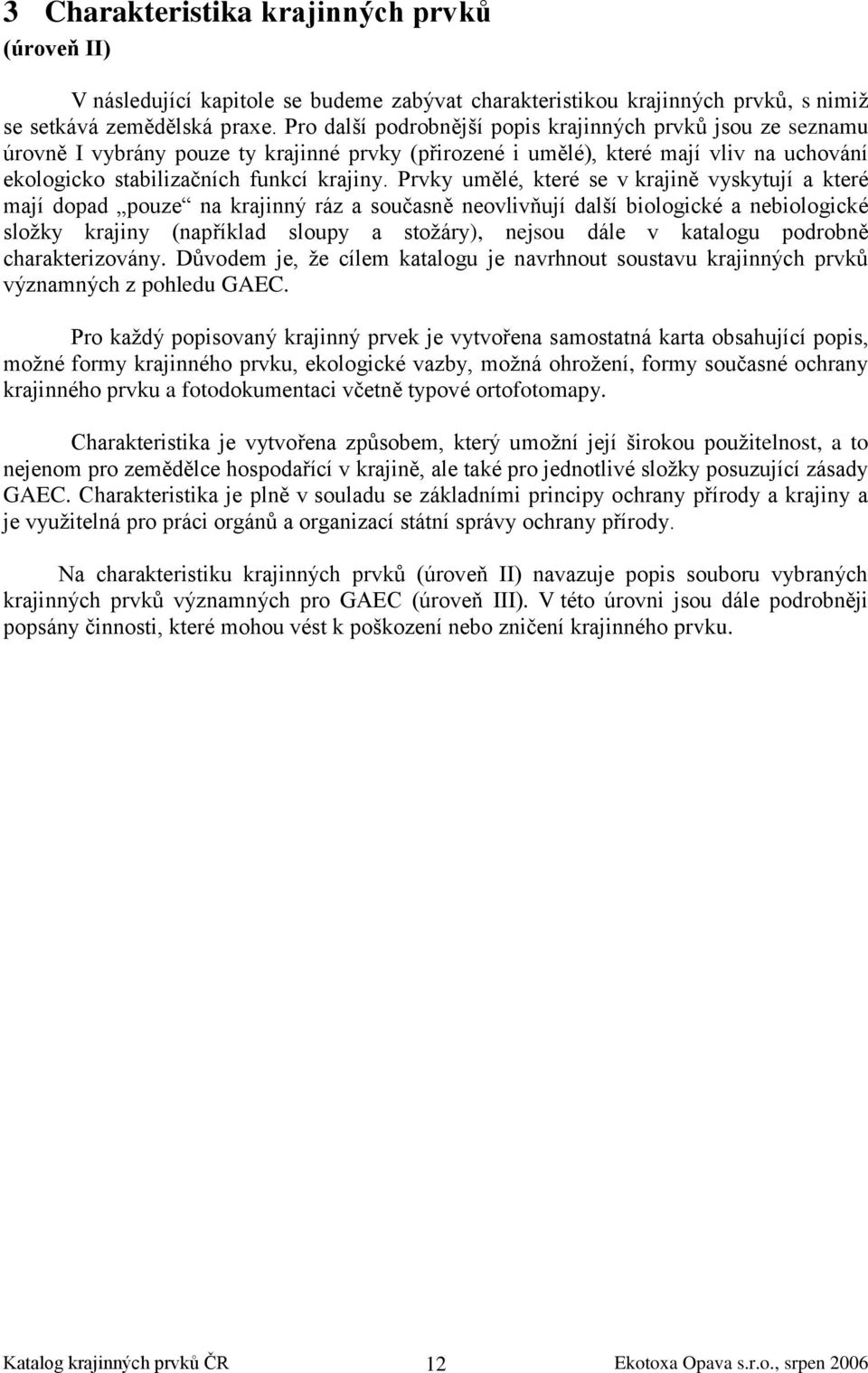 Prvky umělé, které se v krajině vyskytují a které mají dopad pouze na krajinný ráz a současně neovlivňují další biologické a nebiologické složky krajiny (například sloupy a stožáry), nejsou dále v