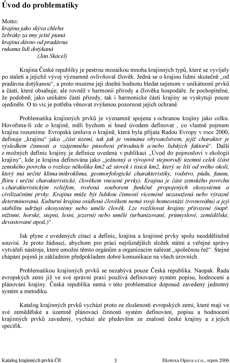 Jedná se o krajinu lidmi skutečně od pradávna dotýkanou, a proto musíme její dnešní hodnotu hledat nejenom v unikátnosti prvků a částí, které obsahuje, ale rovněž v harmonii přírody a člověka