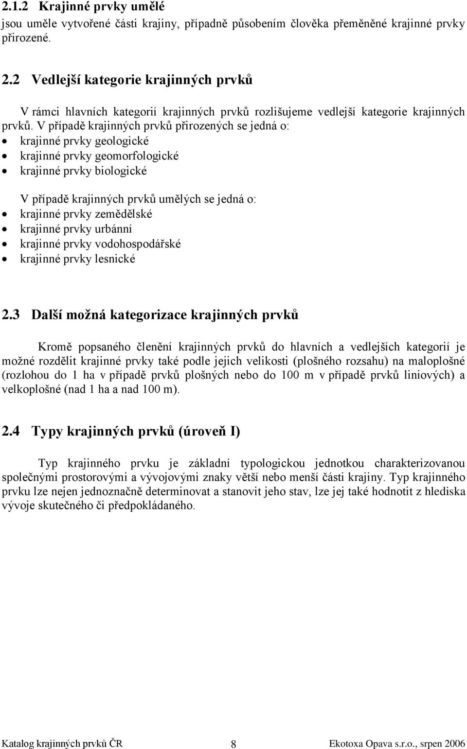 V případě krajinných prvků přirozených se jedná o: krajinné prvky geologické krajinné prvky geomorfologické krajinné prvky biologické V případě krajinných prvků umělých se jedná o: krajinné prvky