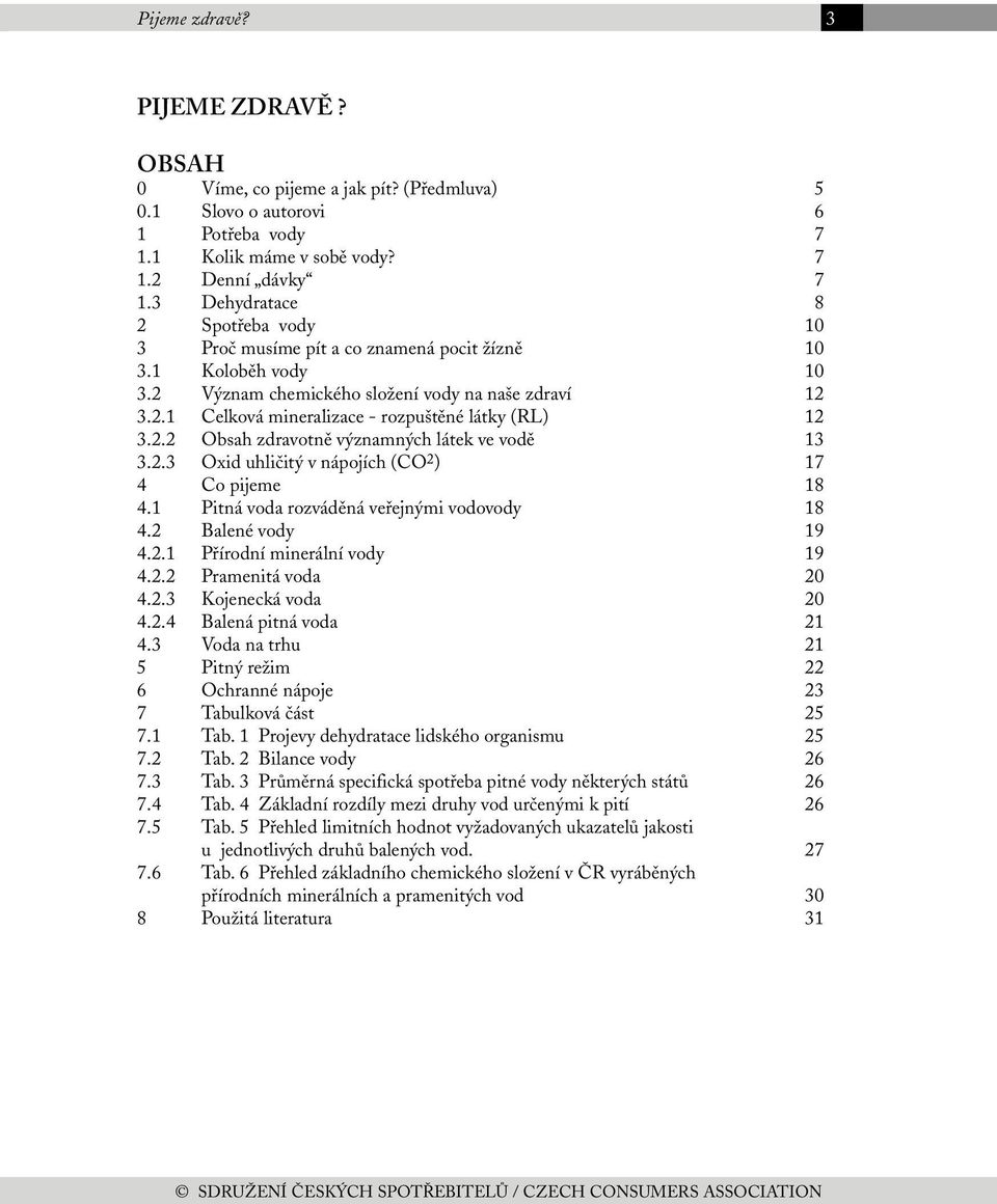 2.2 Obsah zdravotně významných látek ve vodě 13 3.2.3 Oxid uhličitý v nápojích (CO 2 ) 17 4 Co pijeme 18 4.1 Pitná voda rozváděná veřejnými vodovody 18 4.2 Balené vody 19 4.2.1 Přírodní minerální vody 19 4.