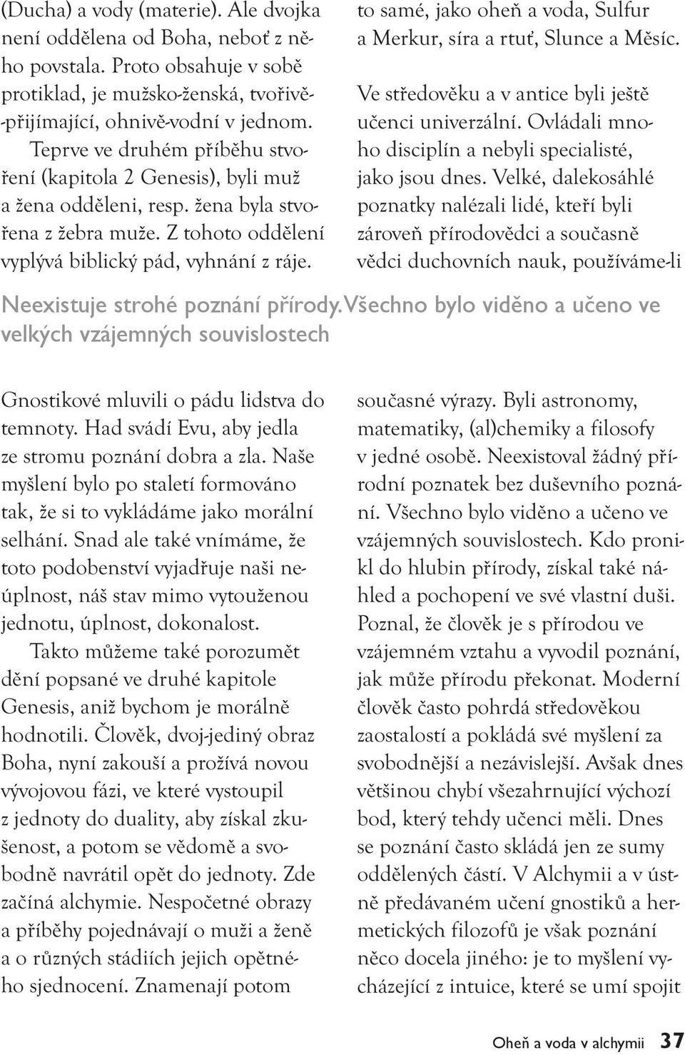 to samé, jako oheň a voda, Sulfur a Merkur, síra a rtuť, Slunce a Měsíc. Ve středověku a v antice byli ještě učenci univerzální. Ovládali mnoho disciplín a nebyli specialisté, jako jsou dnes.