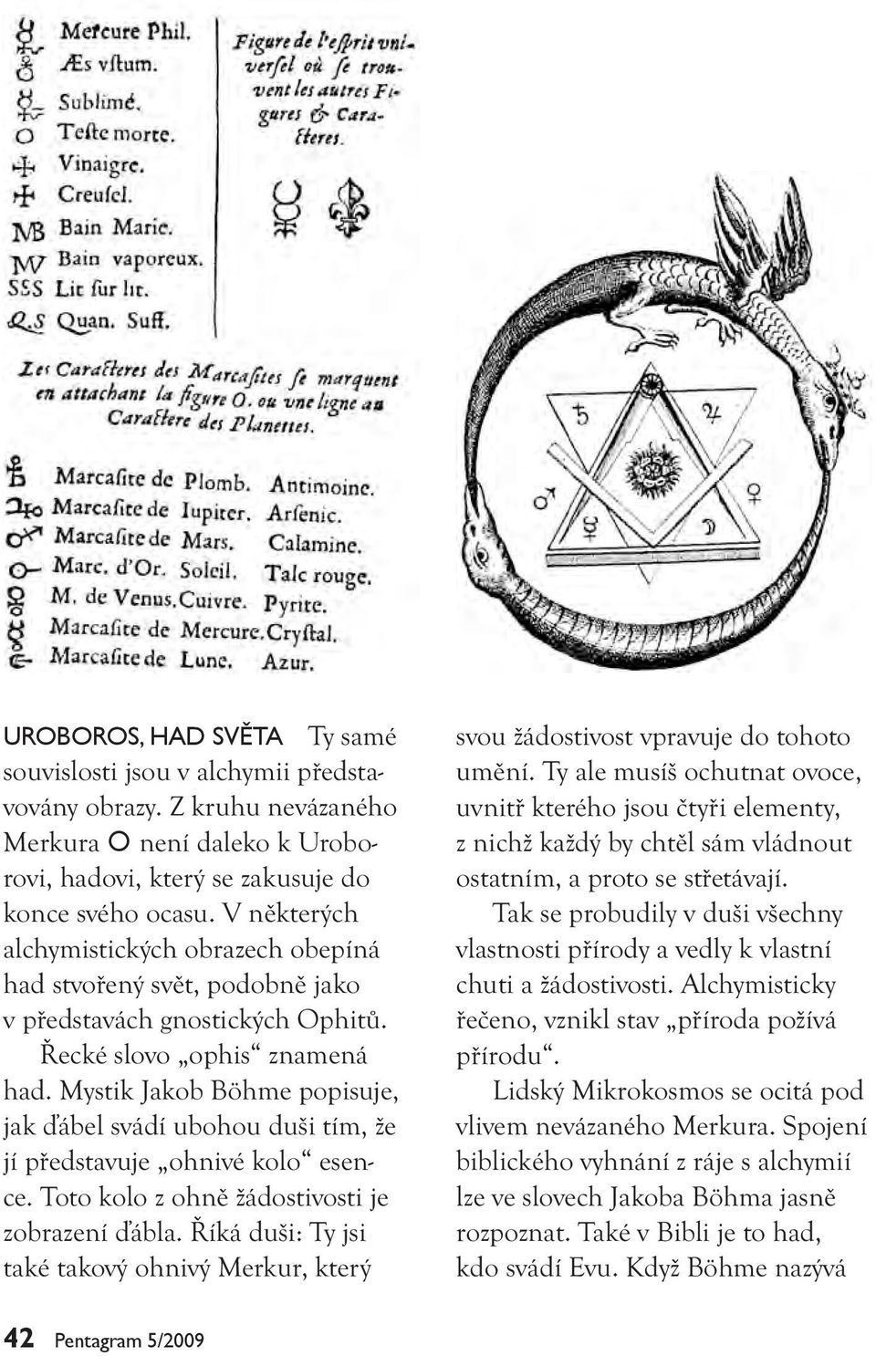 Mystik Jakob Böhme popisuje, jak ďábel svádí ubohou duši tím, že jí představuje ohnivé kolo esence. Toto kolo z ohně žádostivosti je zobrazení ďábla.