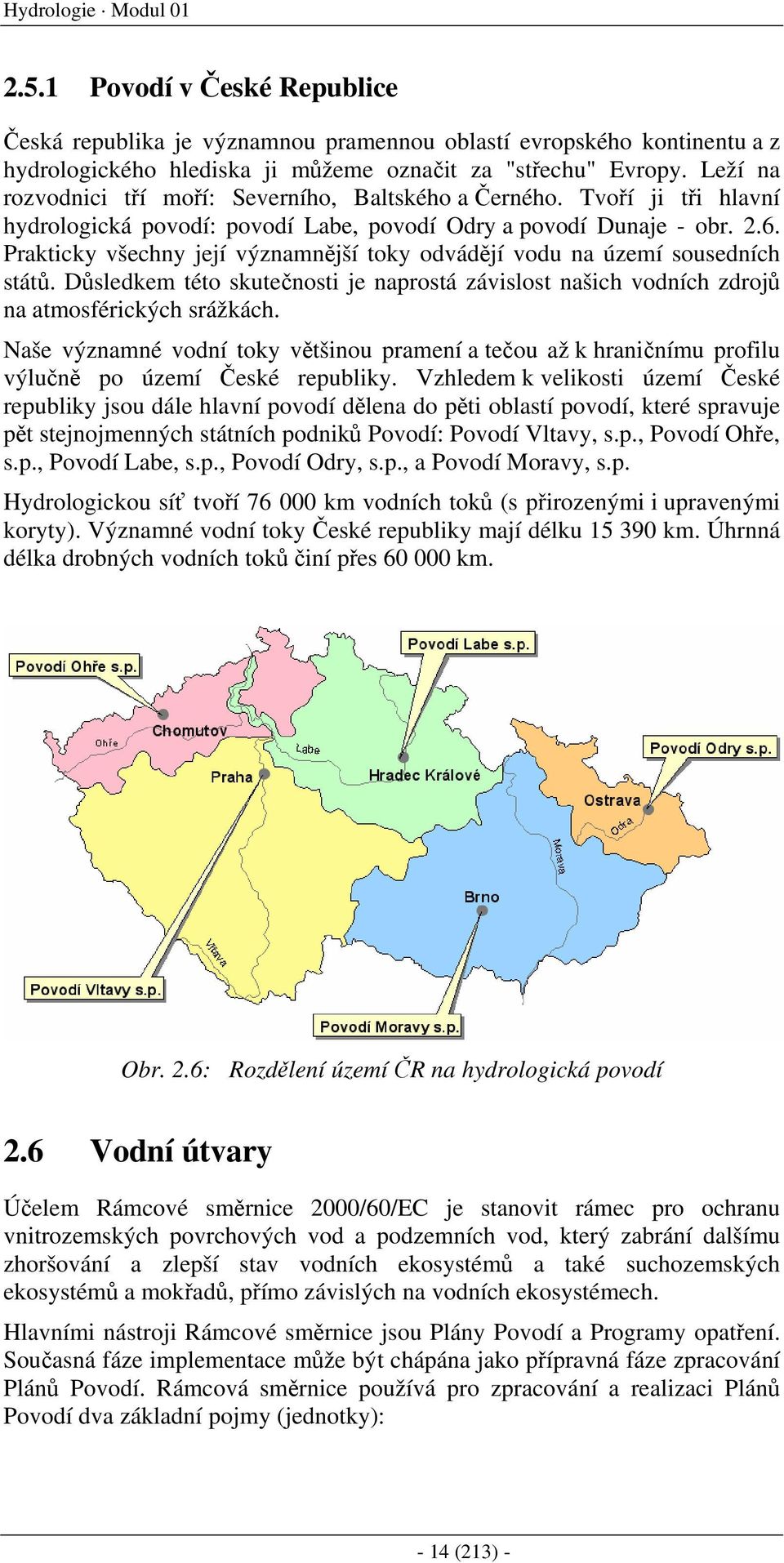 Prakticky všechny její významnější toky odvádějí vodu na území sousedních států. Důsledkem této skutečnosti je naprostá závislost našich vodních zdrojů na atmosférických srážkách.