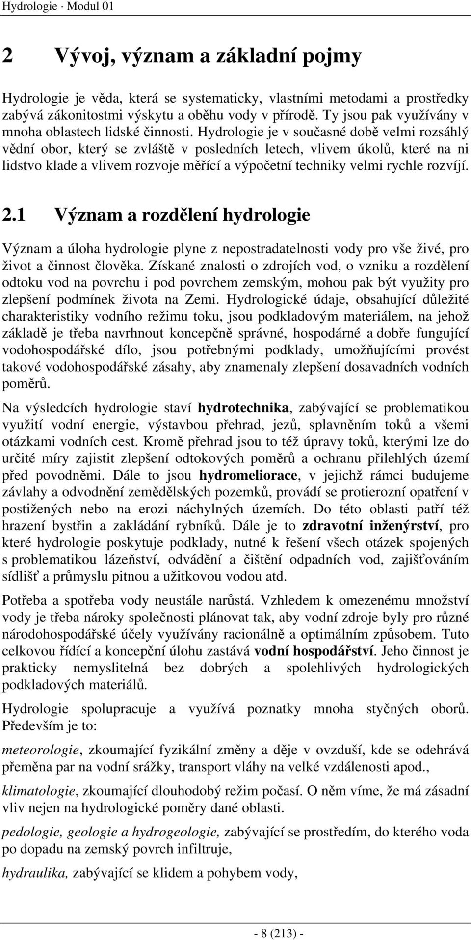 Hydrologie je v současné době velmi rozsáhlý vědní obor, který se zvláště v posledních letech, vlivem úkolů, které na ni lidstvo klade a vlivem rozvoje měřící a výpočetní techniky velmi rychle