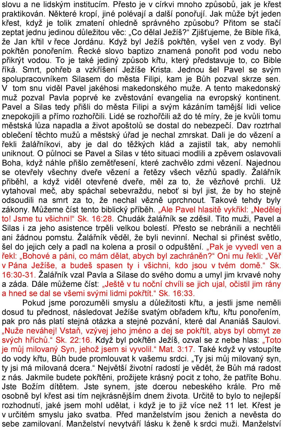 Kdyţ byl Jeţíš pokřtěn, vyšel ven z vody. Byl pokřtěn ponořením. Řecké slovo baptizo znamená ponořit pod vodu nebo přikrýt vodou. To je také jediný způsob křtu, který představuje to, co Bible říká.