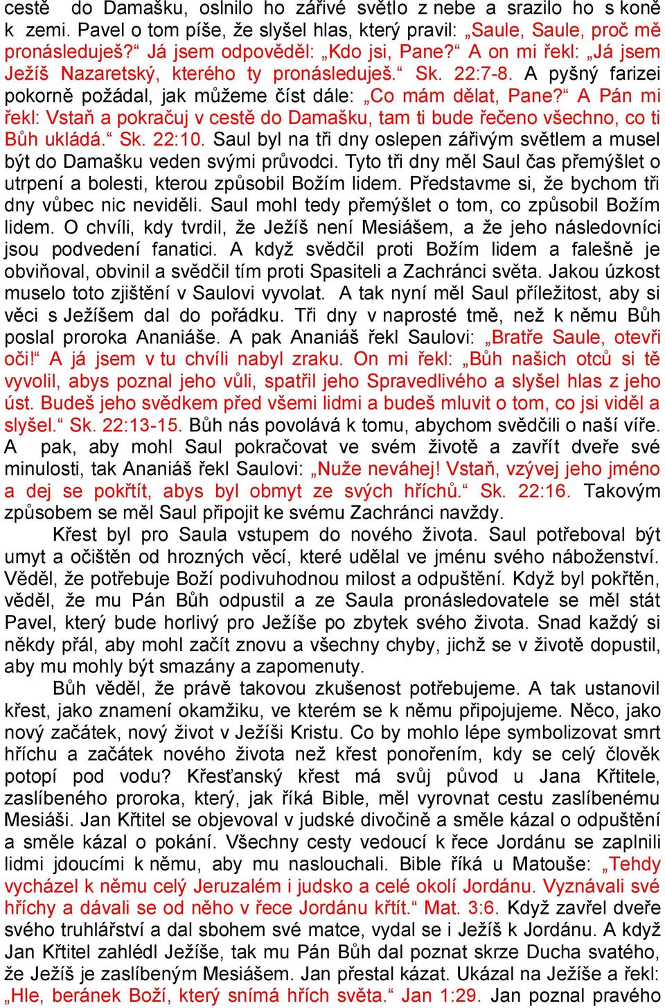 A Pán mi řekl: Vstaň a pokračuj v cestě do Damašku, tam ti bude řečeno všechno, co ti Bůh ukládá. Sk. 22:10. Saul byl na tři dny oslepen zářivým světlem a musel být do Damašku veden svými průvodci.