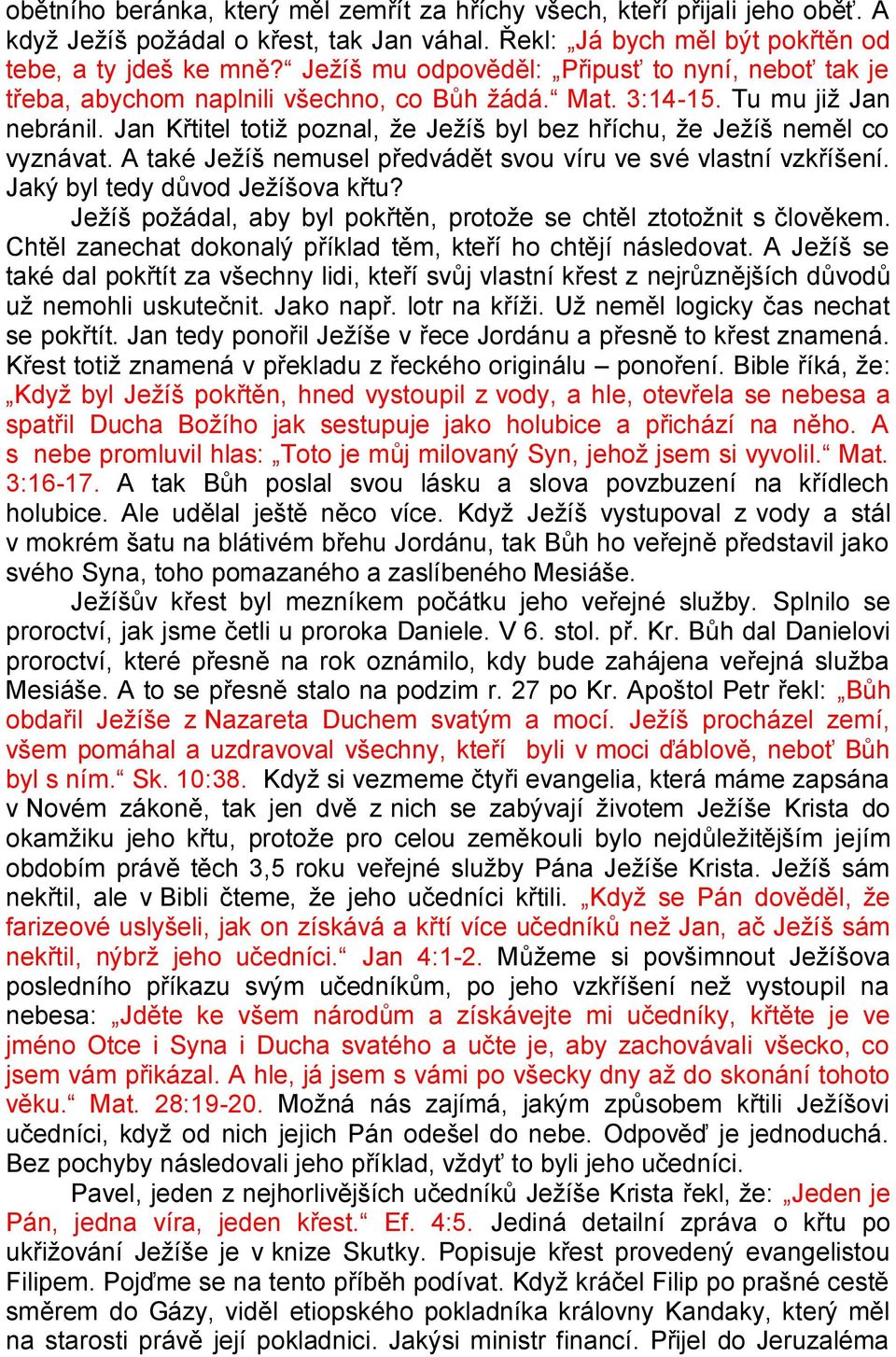 Jan Křtitel totiţ poznal, ţe Jeţíš byl bez hříchu, ţe Jeţíš neměl co vyznávat. A také Jeţíš nemusel předvádět svou víru ve své vlastní vzkříšení. Jaký byl tedy důvod Jeţíšova křtu?