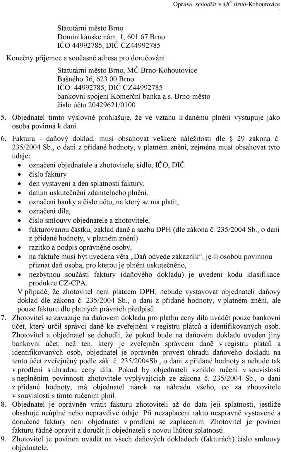 bankovní spojení Komerční banka a.s. Brno-město číslo účtu 20429621/0100 5. Objednatel tímto výslovně prohlašuje, že ve vztahu k danému plnění vystupuje jako osoba povinná k dani. 6.