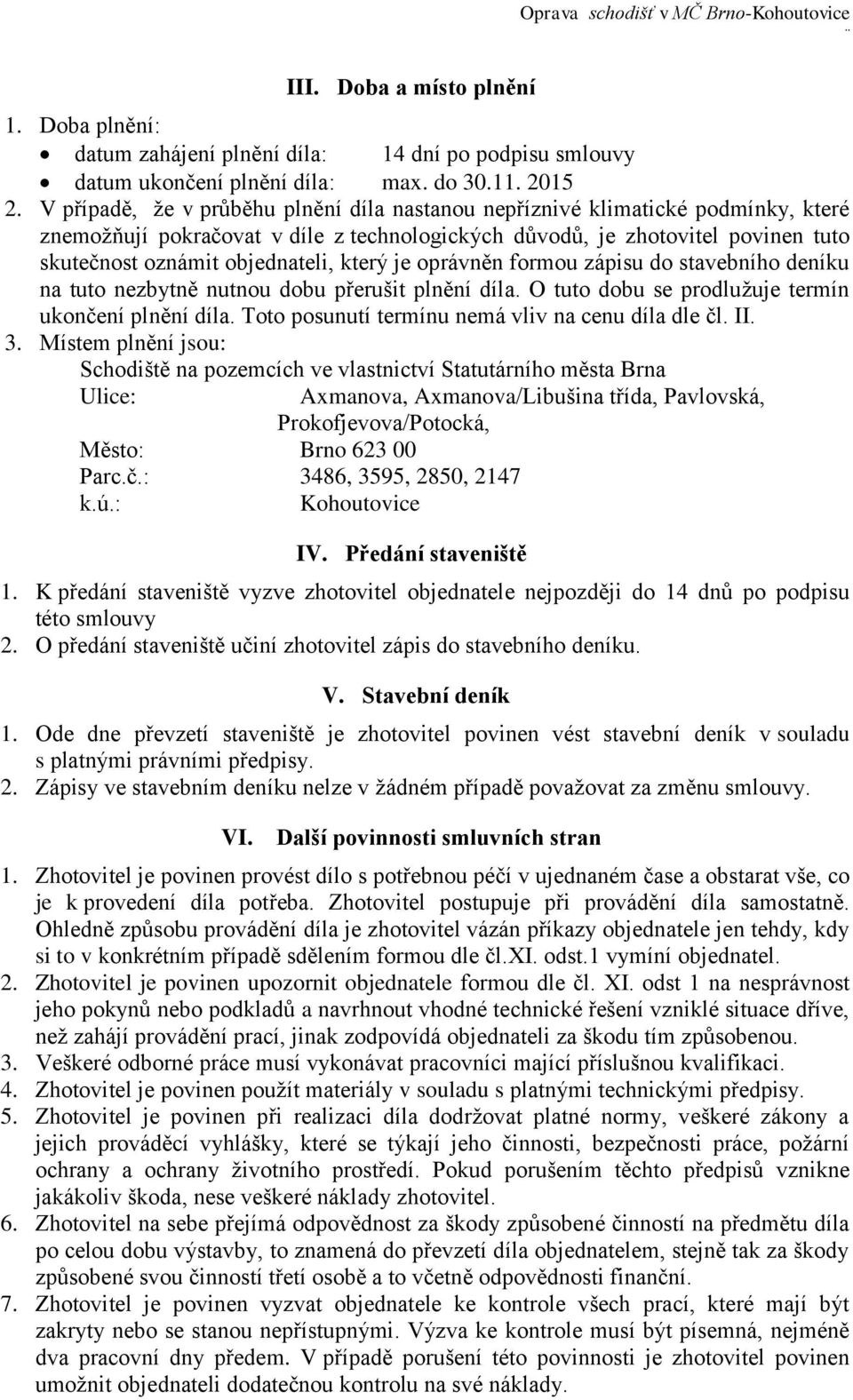 který je oprávněn formou zápisu do stavebního deníku na tuto nezbytně nutnou dobu přerušit plnění díla. O tuto dobu se prodlužuje termín ukončení plnění díla.