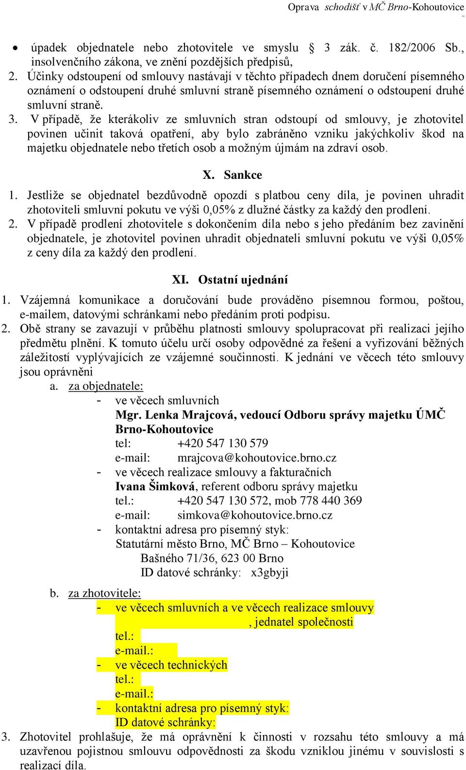 V případě, že kterákoliv ze smluvních stran odstoupí od smlouvy, je zhotovitel povinen učinit taková opatření, aby bylo zabráněno vzniku jakýchkoliv škod na majetku objednatele nebo třetích osob a