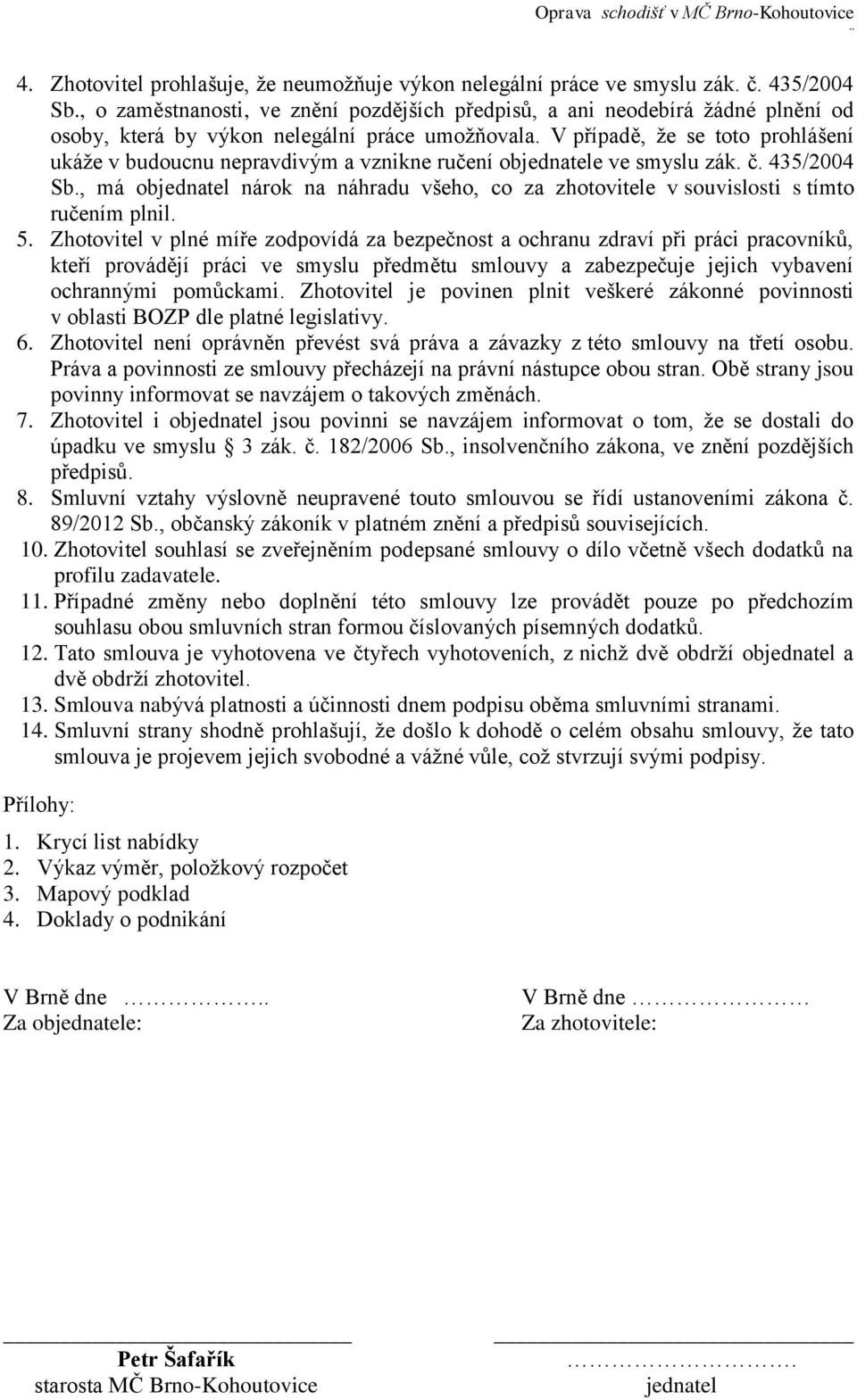 V případě, že se toto prohlášení ukáže v budoucnu nepravdivým a vznikne ručení objednatele ve smyslu zák. č. 435/2004 Sb.