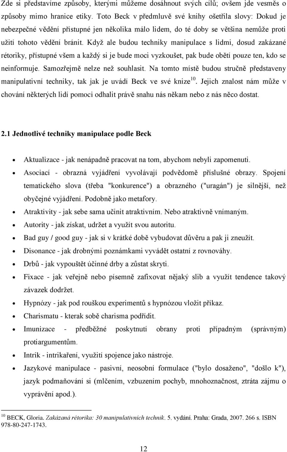 Když ale budou techniky manipulace s lidmi, dosud zakázané rétoriky, přístupné všem a každý si je bude moci vyzkoušet, pak bude obětí pouze ten, kdo se neinformuje. Samozřejmě nelze než souhlasit.