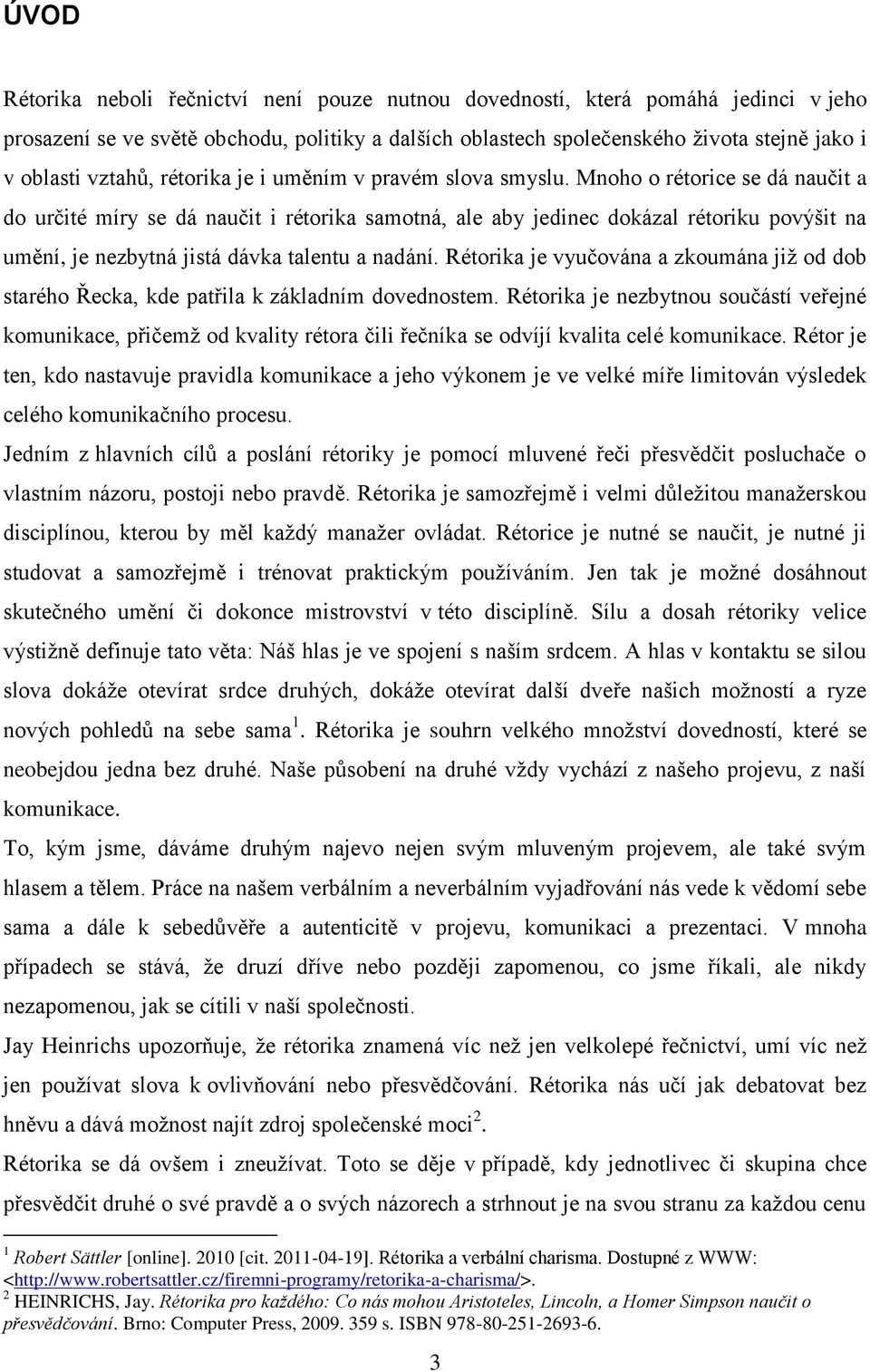 Mnoho o rétorice se dá naučit a do určité míry se dá naučit i rétorika samotná, ale aby jedinec dokázal rétoriku povýšit na umění, je nezbytná jistá dávka talentu a nadání.