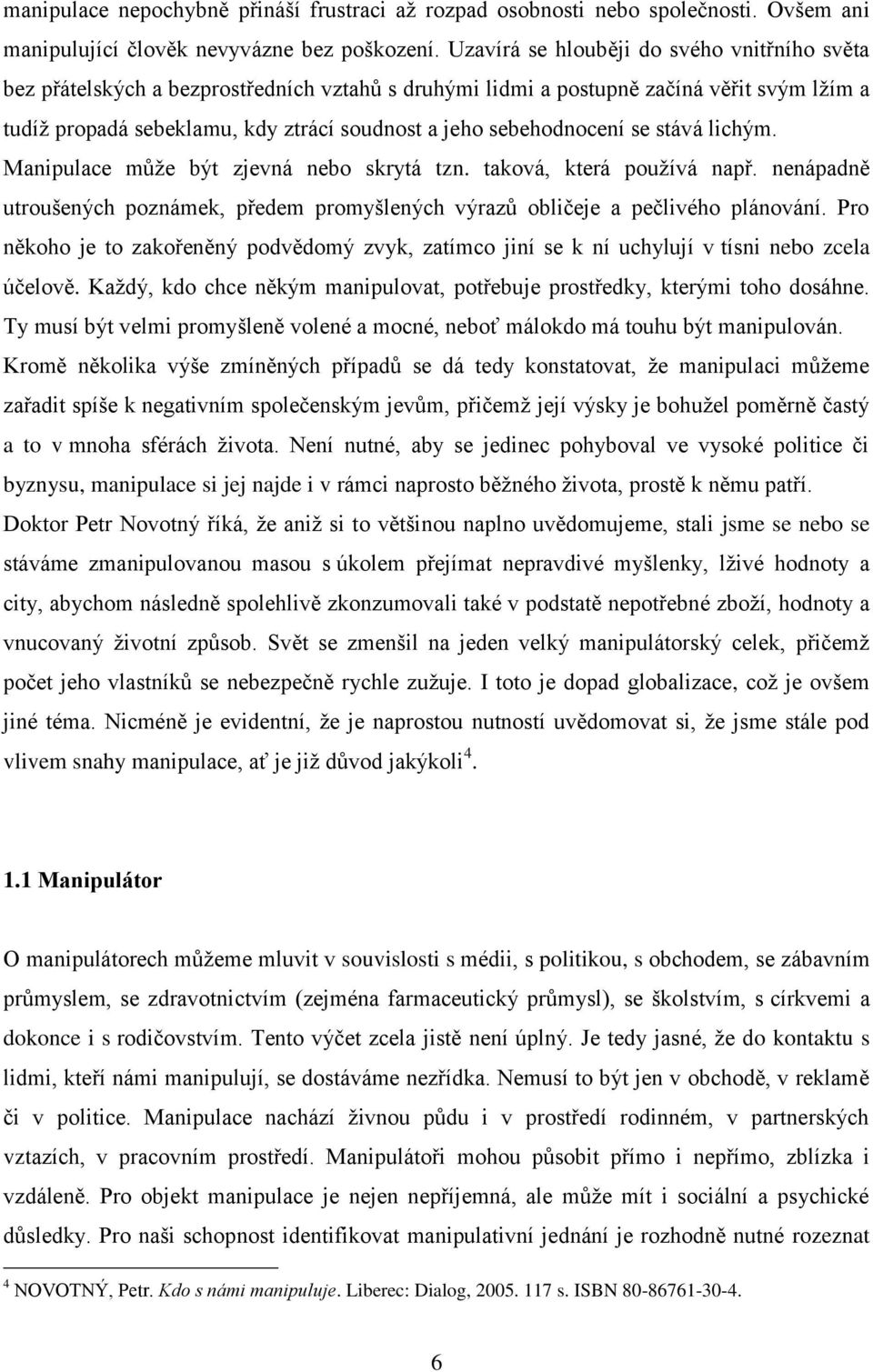 sebehodnocení se stává lichým. Manipulace může být zjevná nebo skrytá tzn. taková, která používá např. nenápadně utroušených poznámek, předem promyšlených výrazů obličeje a pečlivého plánování.