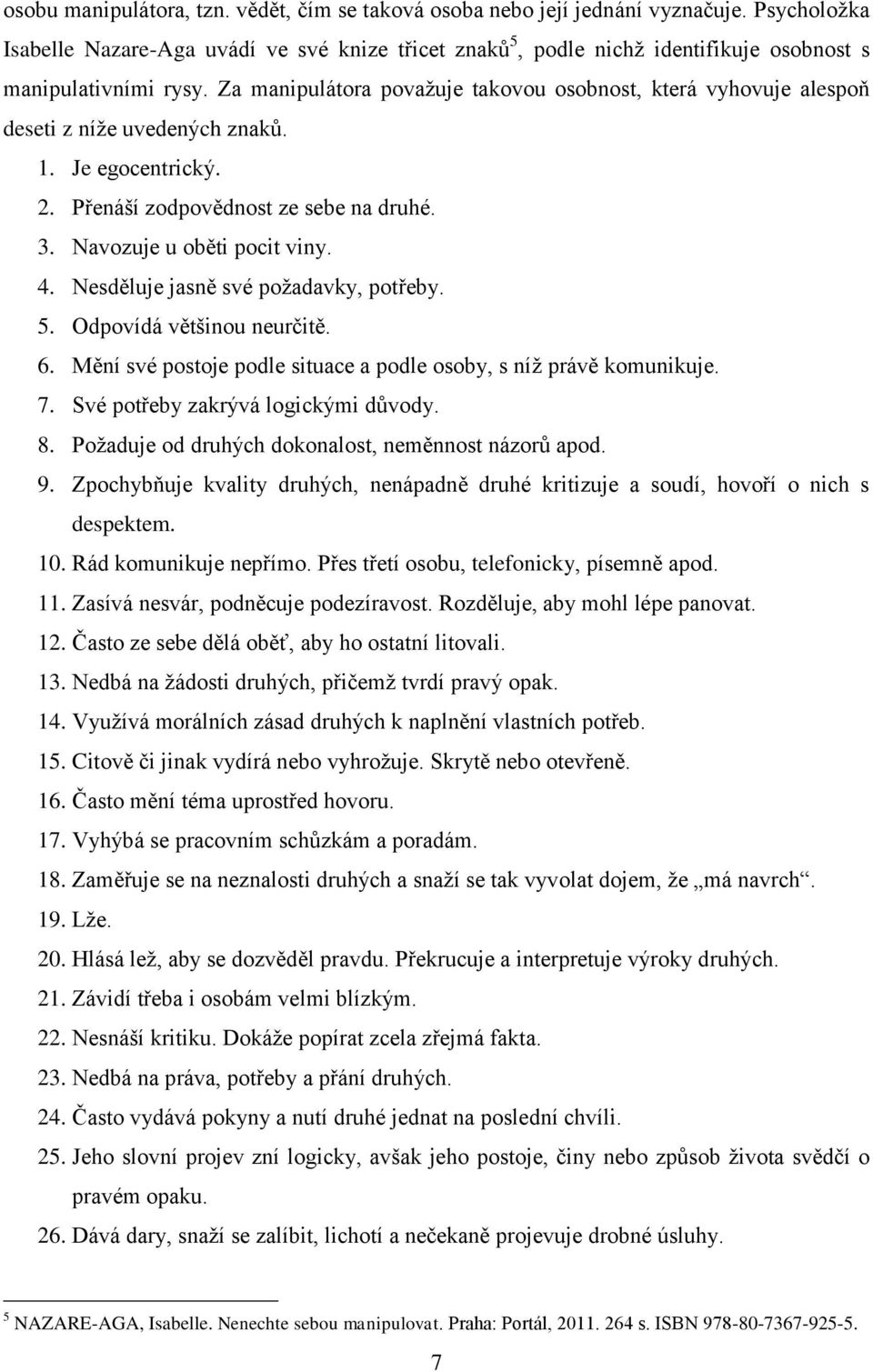 Za manipulátora považuje takovou osobnost, která vyhovuje alespoň deseti z níže uvedených znaků. 1. Je egocentrický. 2. Přenáší zodpovědnost ze sebe na druhé. 3. Navozuje u oběti pocit viny. 4.