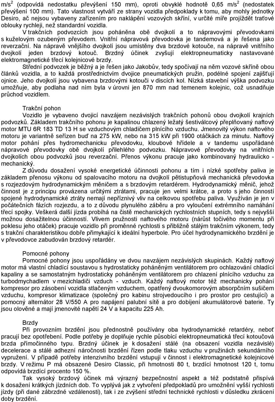 než standardní vozidla. V trakčních podvozcích jsou poháněna obě dvojkolí a to nápravovými převodovkami s kuželovým ozubeným převodem.