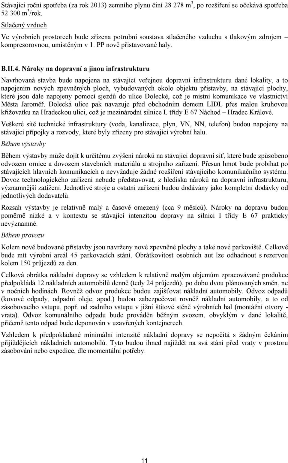 Nároky na dopravní a jinou infrastrukturu Navrhovaná stavba bude napojena na stávající veřejnou dopravní infrastrukturu dané lokality, a to napojením nových zpevněných ploch, vybudovaných okolo