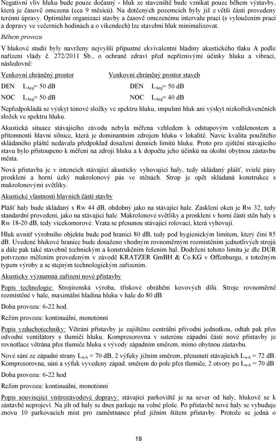 Optimální organizací stavby a časově omezenému intervalu prací (s vyloučením prací a dopravy ve večerních hodinách a o víkendech) lze stavební hluk minimalizovat.