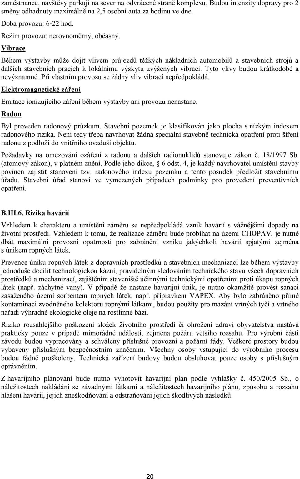 Vibrace Během výstavby může dojít vlivem průjezdů těžkých nákladních automobilů a stavebních strojů a dalších stavebních pracích k lokálnímu výskytu zvýšených vibrací.