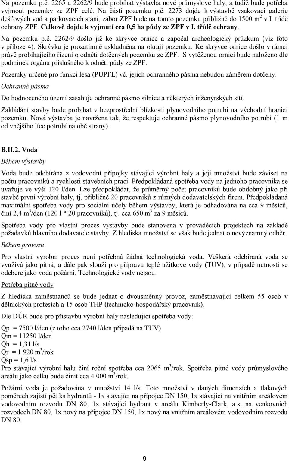 Skrývka je prozatímně uskladněna na okraji pozemku. Ke skrývce ornice došlo v rámci právě probíhajícího řízení o odnětí dotčených pozemků ze ZPF.