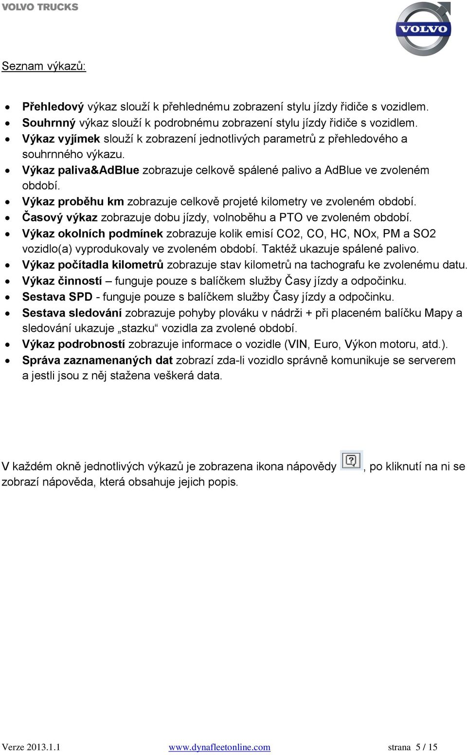 Výkaz proběhu km zobrazuje celkově projeté kilometry ve zvoleném období. Časový výkaz zobrazuje dobu jízdy, volnoběhu a PTO ve zvoleném období.