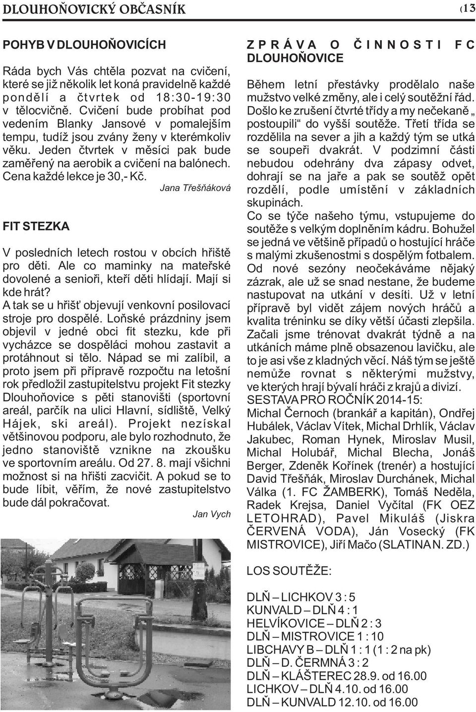 Cena každé lekce je 30,- Kč. Jana Třešňáková FIT STEZKA V posledních letech rostou v obcích hřiště pro děti. Ale co maminky na mateřské dovolené a senioři, kteří děti hlídají. Mají si kde hrát?