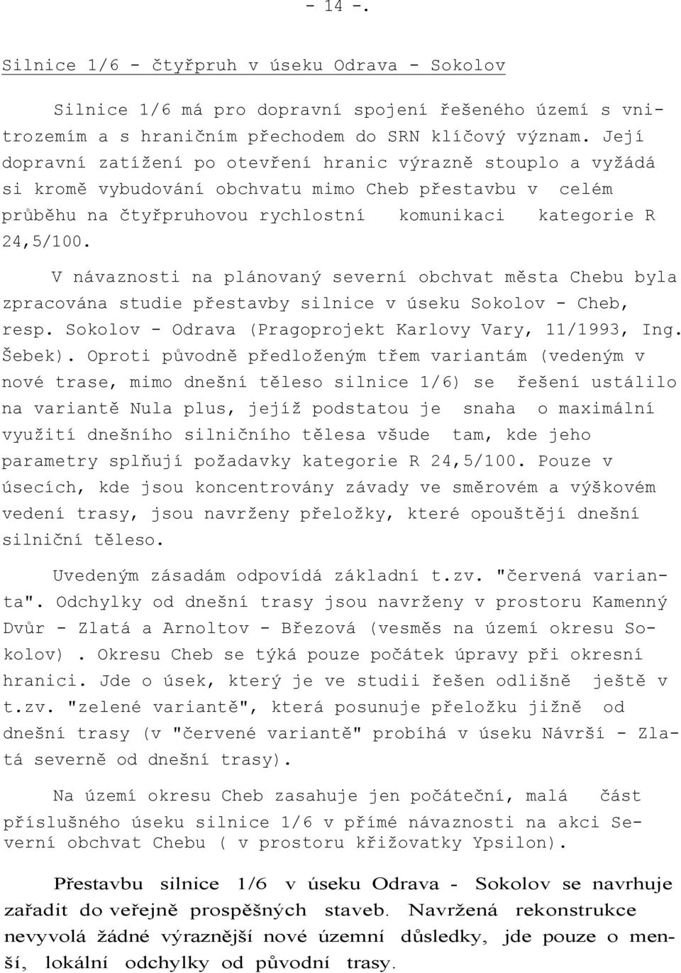 V návaznosti na plánovaný severní obchvat města Chebu byla zpracována studie přestavby silnice v úseku Sokolov - Cheb, resp. Sokolov - Odrava (Pragoprojekt Karlovy Vary, 11/1993, Ing. Šebek).