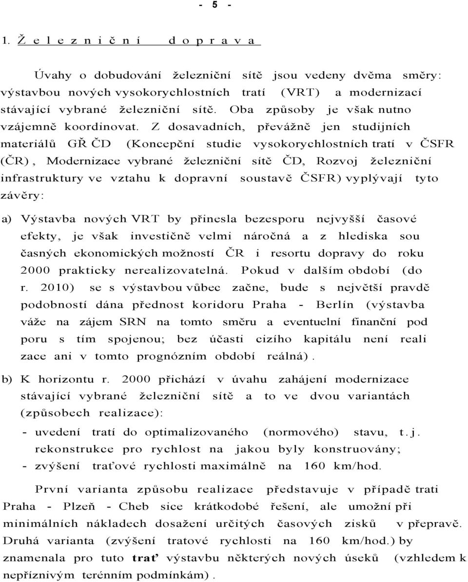 Z dosavadních, převážně jen studijních materiálů GŘ ČD (Koncepční studie vysokorychlostních tratí v ČSFR (ČR), Modernizace vybrané železniční sítě ČD, Rozvoj železniční infrastruktury ve vztahu k