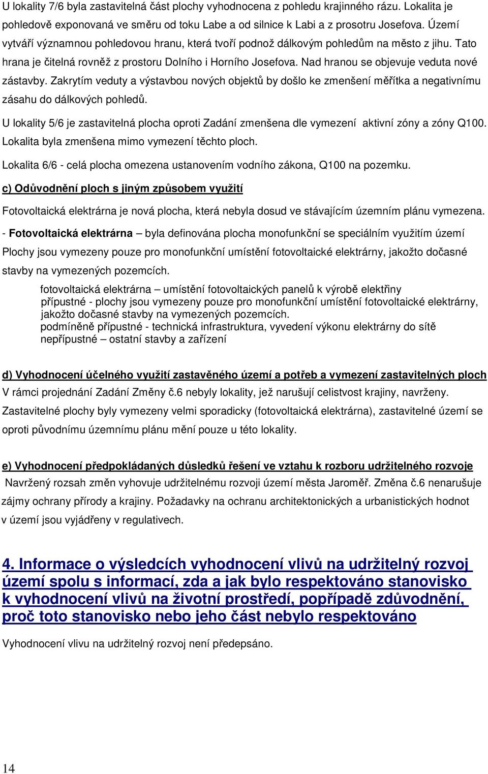 Nad hranou se objevuje veduta nové zástavby. Zakrytím veduty a výstavbou nových objektů by došlo ke zmenšení měřítka a negativnímu zásahu do dálkových pohledů.