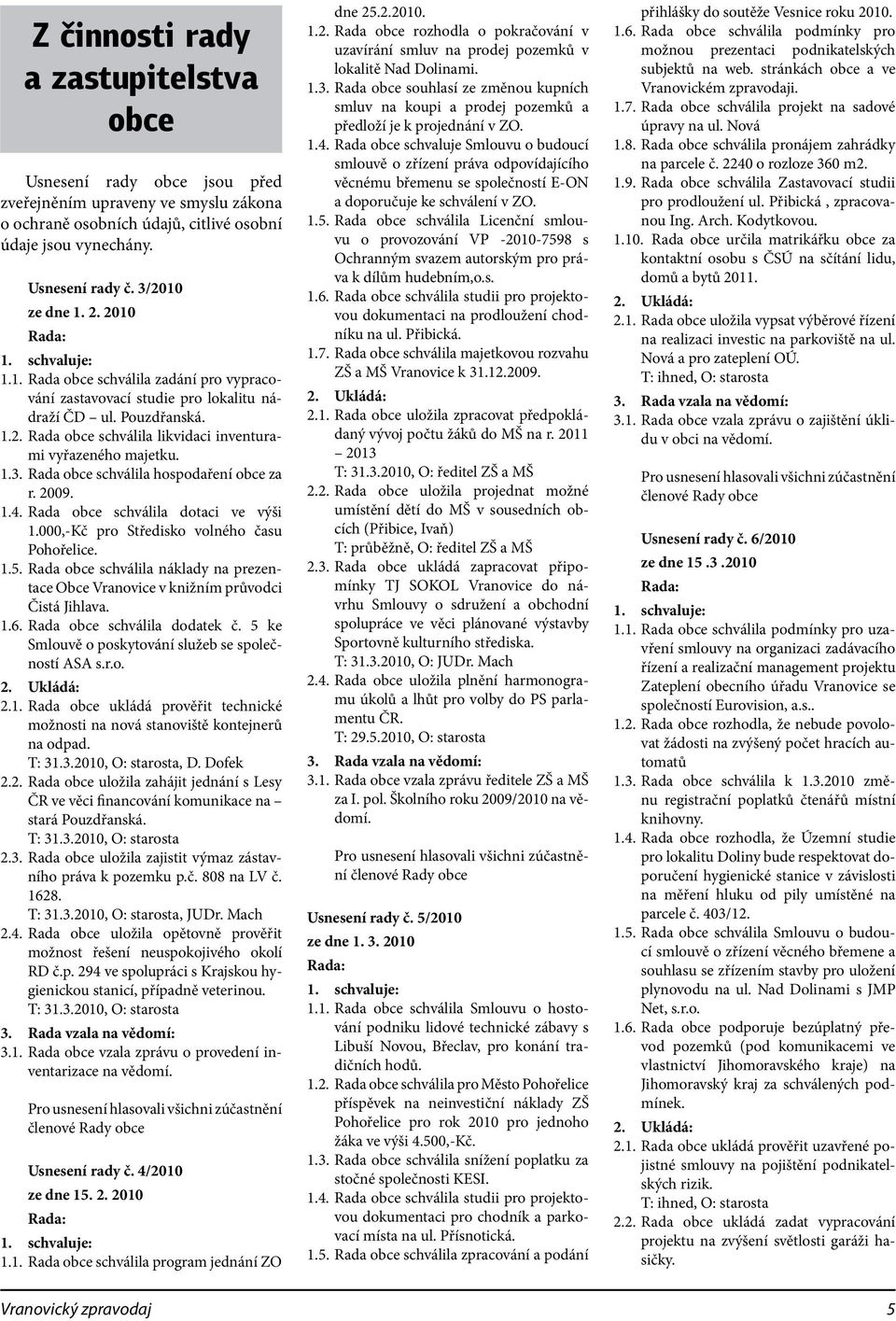 1.3. Rada obce schválila hospodaření obce za r. 2009. 1.4. Rada obce schválila dotaci ve výši 1.000,-Kč pro Středisko volného času Pohořelice. 1.5.