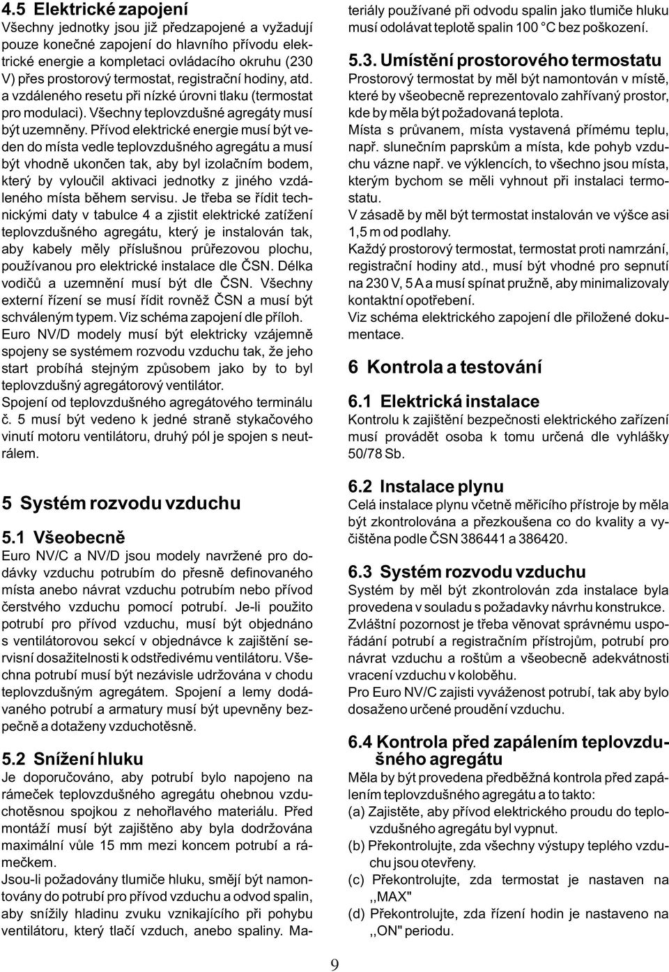 Prostorový termostat by mìl být namontován v místì, a vzdáleného resetu pøi nízké úrovni tlaku (termostat které by všeobecnì reprezentovalo zahøívaný prostor, pro modulaci).