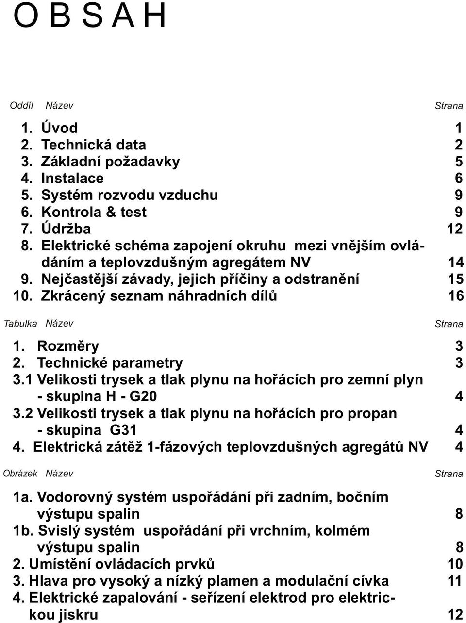 Rozmìry 3 2. Technické parametry 3 3.1 Velikosti trysek a tlak plynu na hoøácích pro zemní plyn - skupina H - G20 4 3.2 Velikosti trysek a tlak plynu na hoøácích pro propan - skupina G31 4 4.