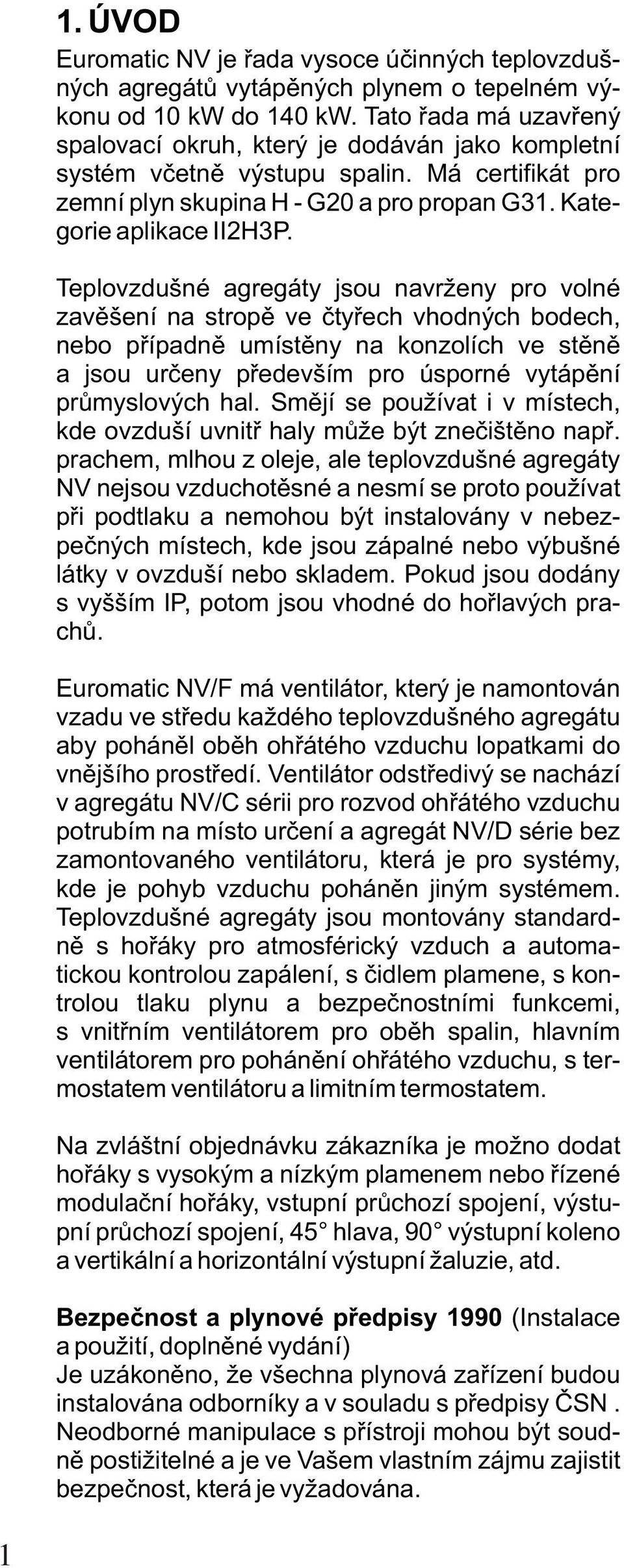 Teplovzdušné agregáty jsou navrženy pro volné zavìšení na stropì ve ètyøech vhodných bodech, nebo pøípadnì umístìny na konzolích ve stìnì a jsou urèeny pøedevším pro úsporné vytápìní prùmyslových hal.