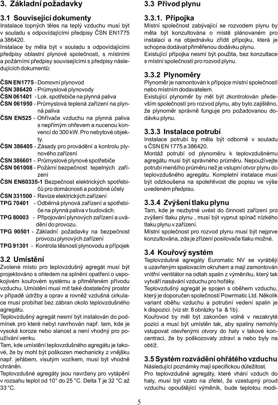 se rozvodem plynu by mìla být konzultována o místì plánovaném pro instalaci a na objednávku zøídit pøípojku, která je schopna dodávat pøimìøenou dodávku plynu.